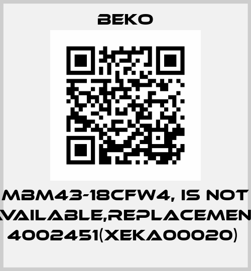MBM43-18CFW4, is not available,replacement 4002451(XEKA00020)  Beko
